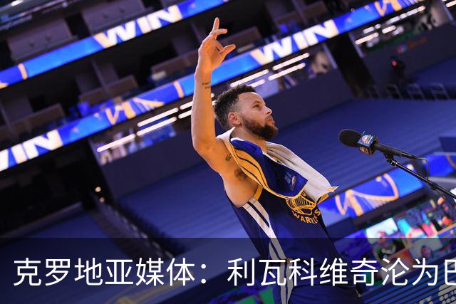 克罗地亚媒体：利瓦科维奇沦为巴萨第三门将，国家队成最大输家